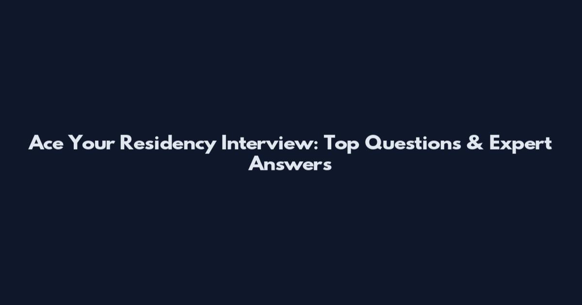 Ace Your Residency Interview: Top Questions & Expert Answers