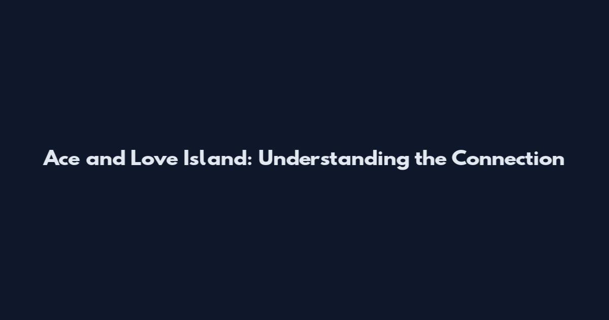 Ace and Love Island: Understanding the Connection