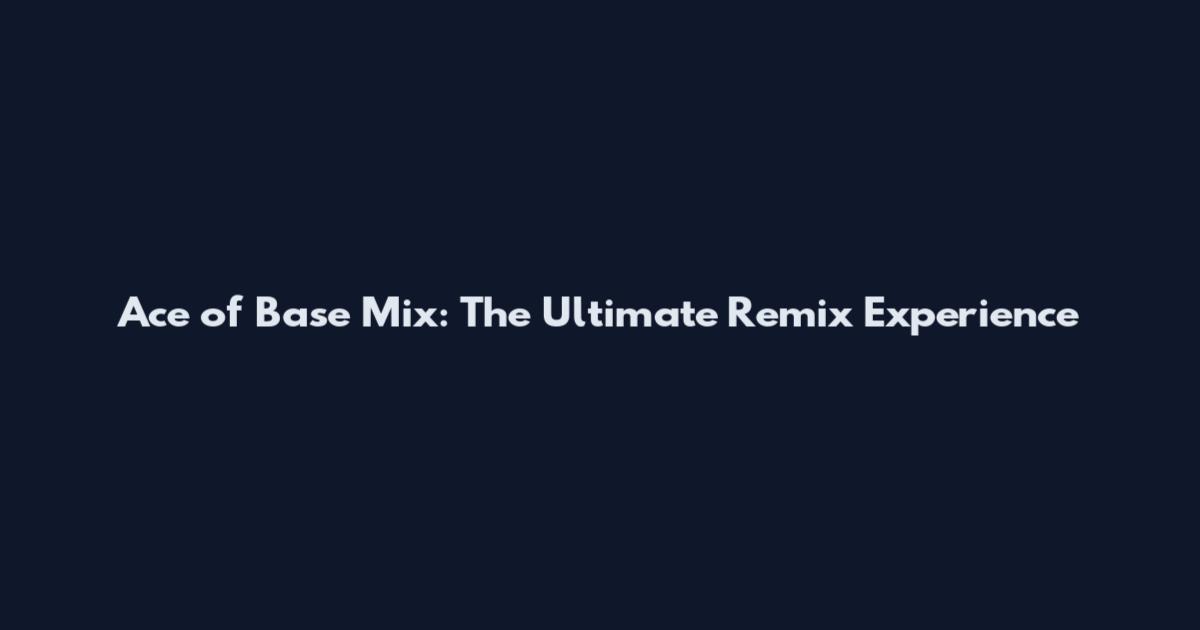 Ace of Base Mix: The Ultimate Remix Experience