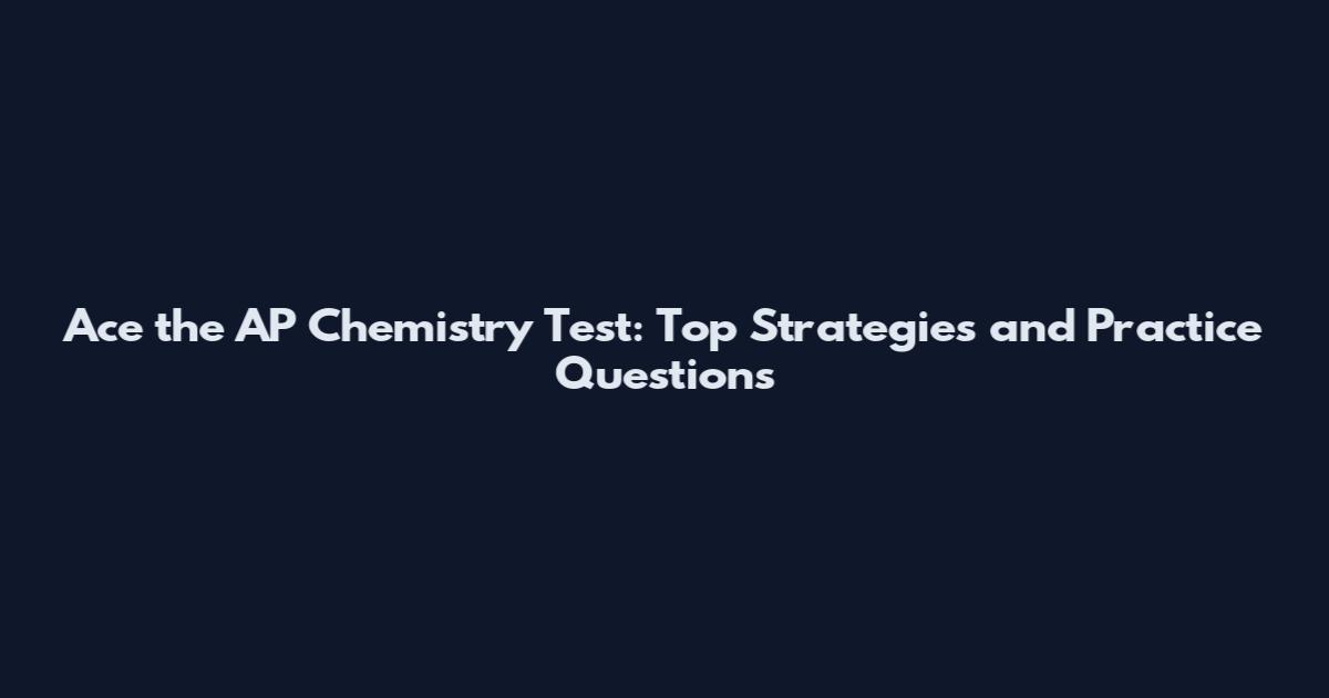 Ace the AP Chemistry Test: Top Strategies and Practice Questions