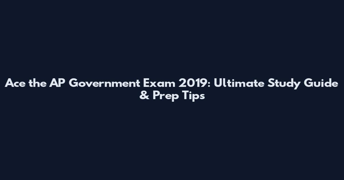 Ace the AP Government Exam 2019: Ultimate Study Guide & Prep Tips