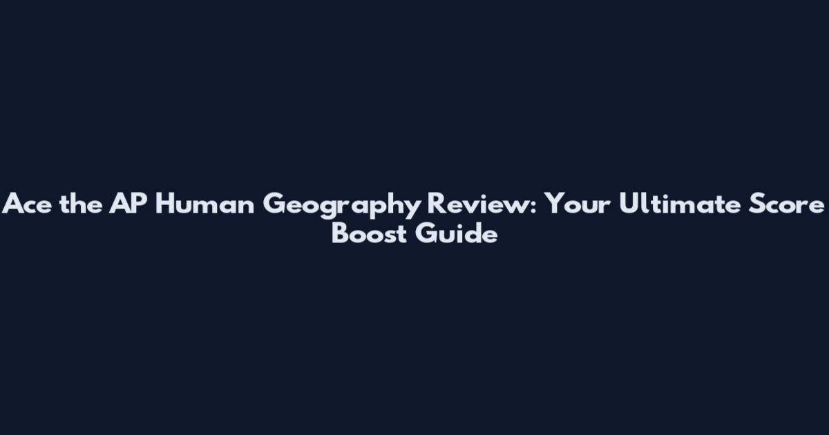 Ace the AP Human Geography Review: Your Ultimate Score Boost Guide