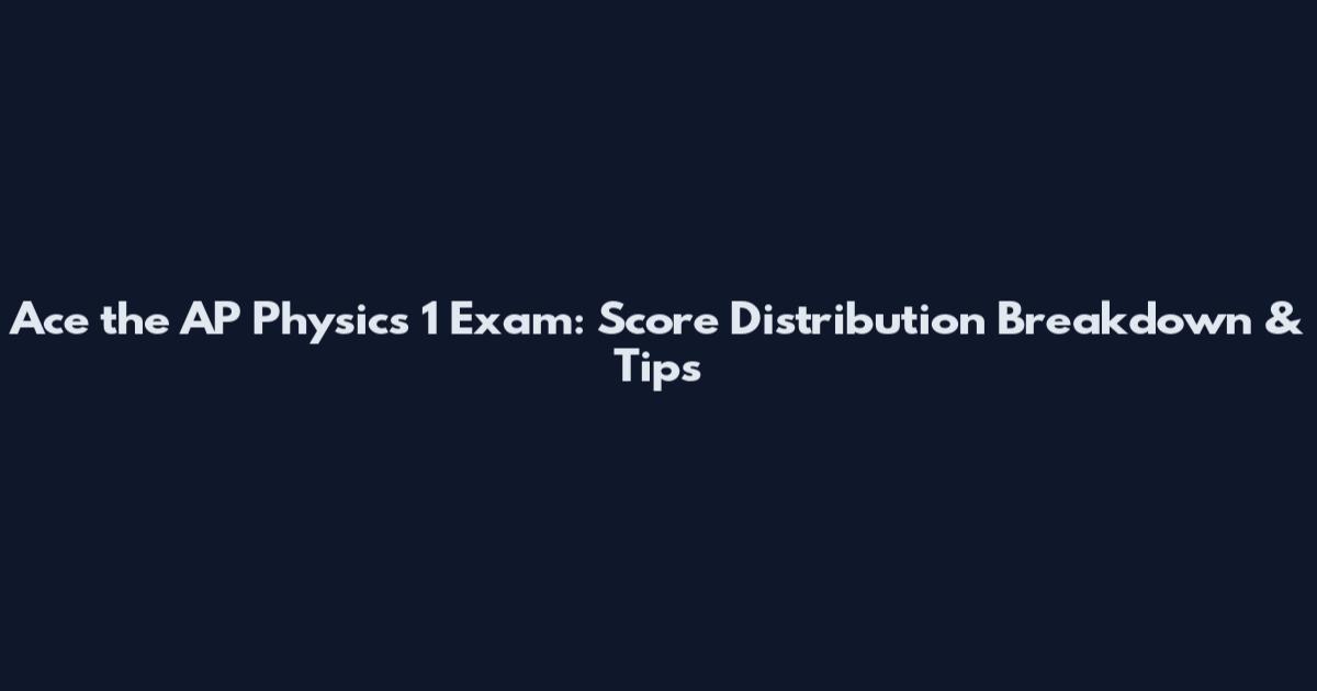 Ace the AP Physics 1 Exam: Score Distribution Breakdown & Tips