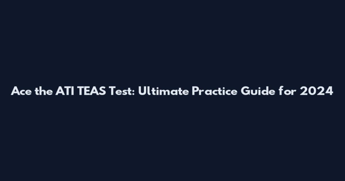 Ace the ATI TEAS Test: Ultimate Practice Guide for 2024