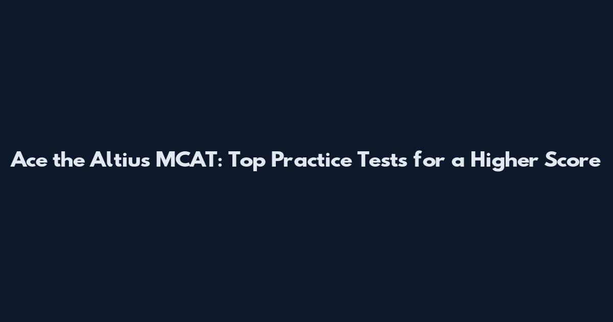 Ace the Altius MCAT: Top Practice Tests for a Higher Score