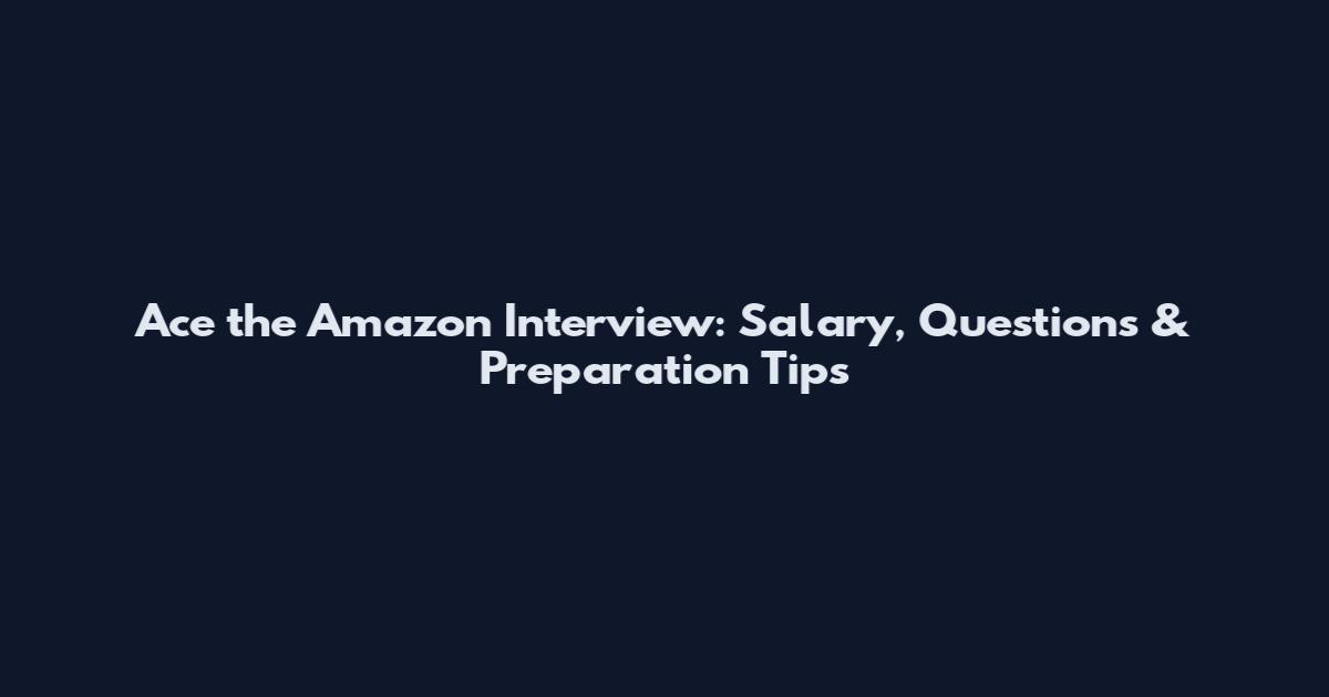 Ace the Amazon Interview: Salary, Questions & Preparation Tips