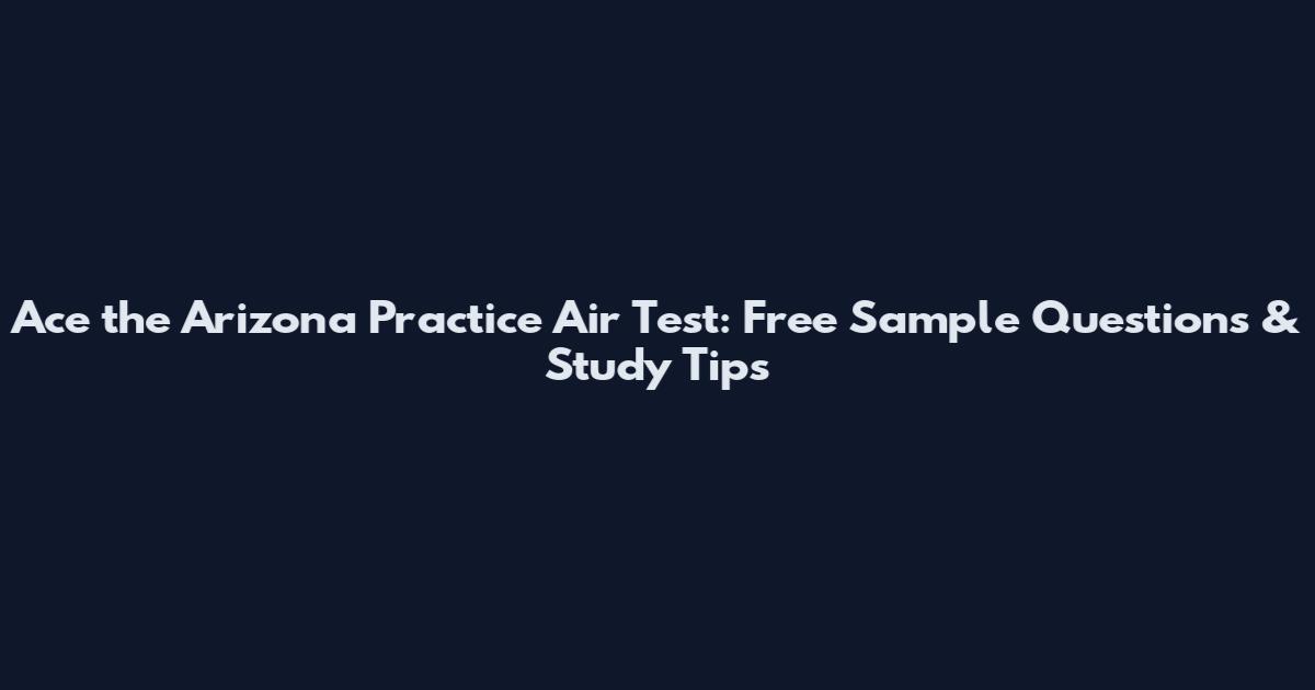 Ace the Arizona Practice Air Test: Free Sample Questions & Study Tips