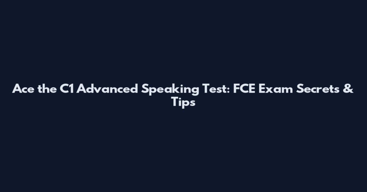 Ace the C1 Advanced Speaking Test: FCE Exam Secrets & Tips
