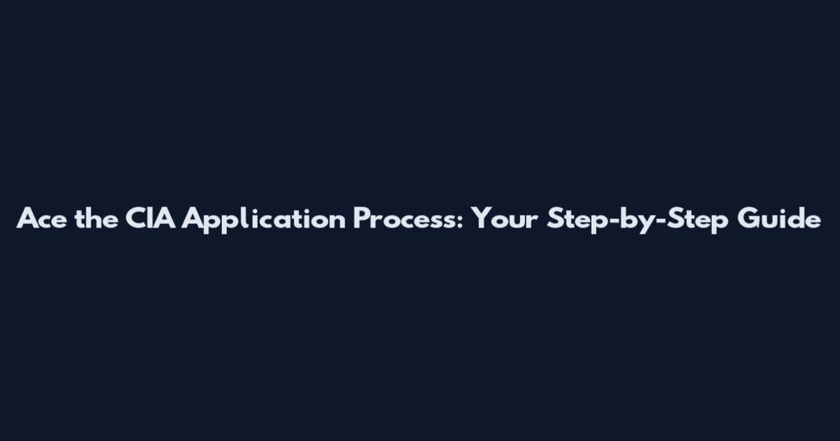 Ace the CIA Application Process: Your Step-by-Step Guide
