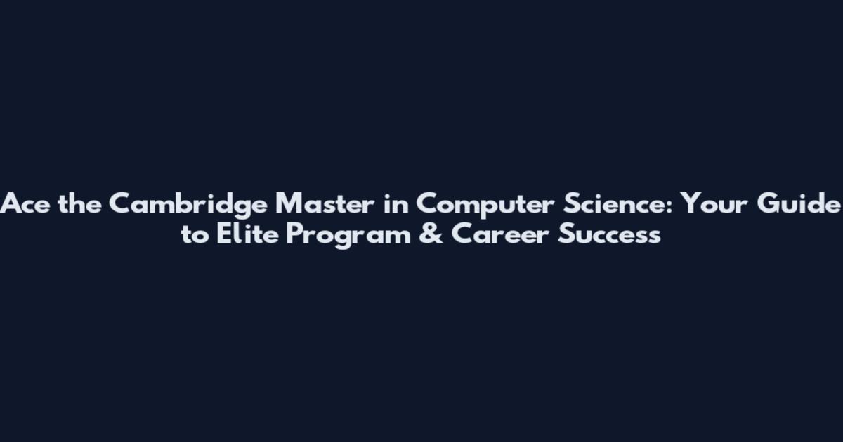 Ace the Cambridge Master in Computer Science: Your Guide to Elite Program & Career Success
