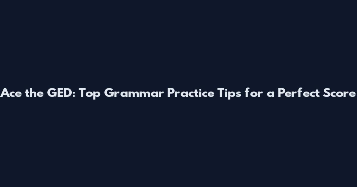 Ace the GED: Top Grammar Practice Tips for a Perfect Score