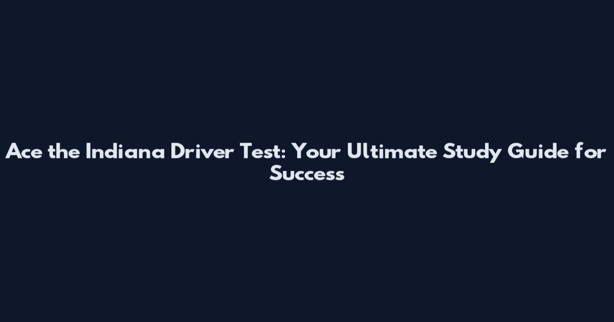 Ace the Indiana Driver Test: Your Ultimate Study Guide for Success
