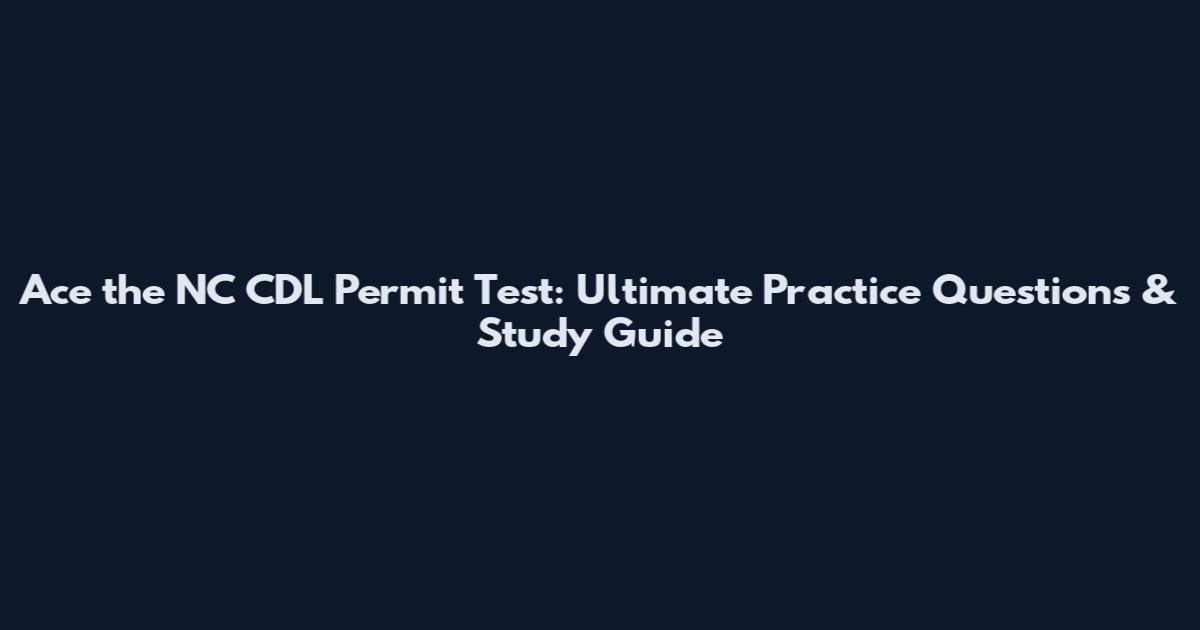 Ace the NC CDL Permit Test: Ultimate Practice Questions & Study Guide