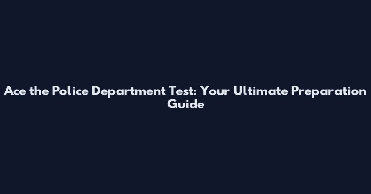 Ace the Police Department Test: Your Ultimate Preparation Guide