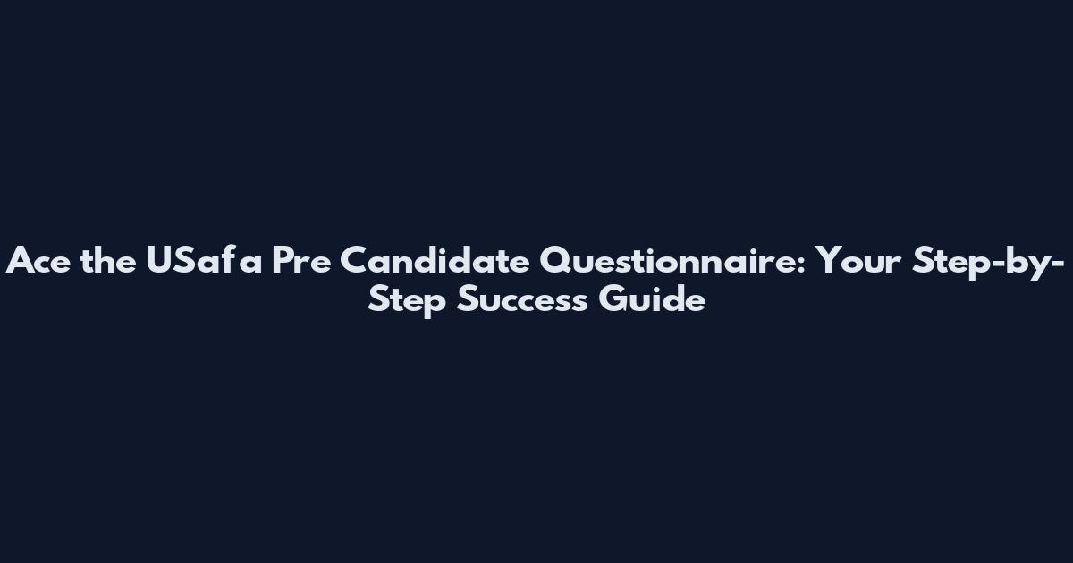 Ace the USafa Pre Candidate Questionnaire: Your Step-by-Step Success Guide
