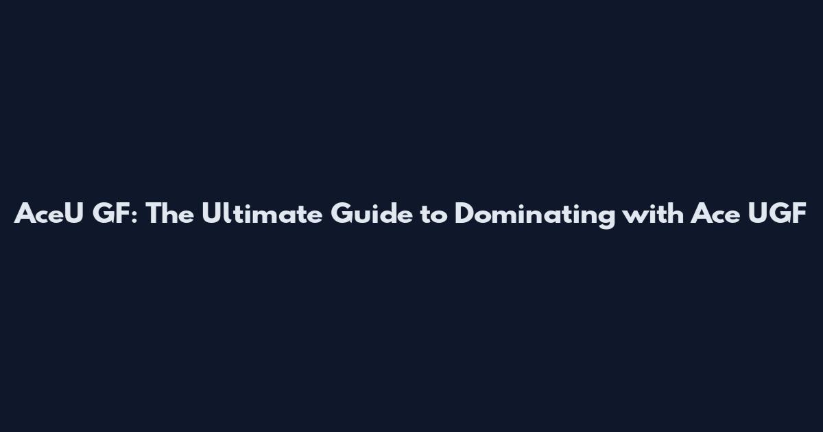 AceU GF: The Ultimate Guide to Dominating with Ace UGF