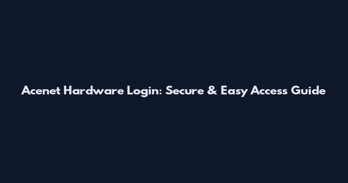 Acenet Hardware Login: Secure & Easy Access Guide