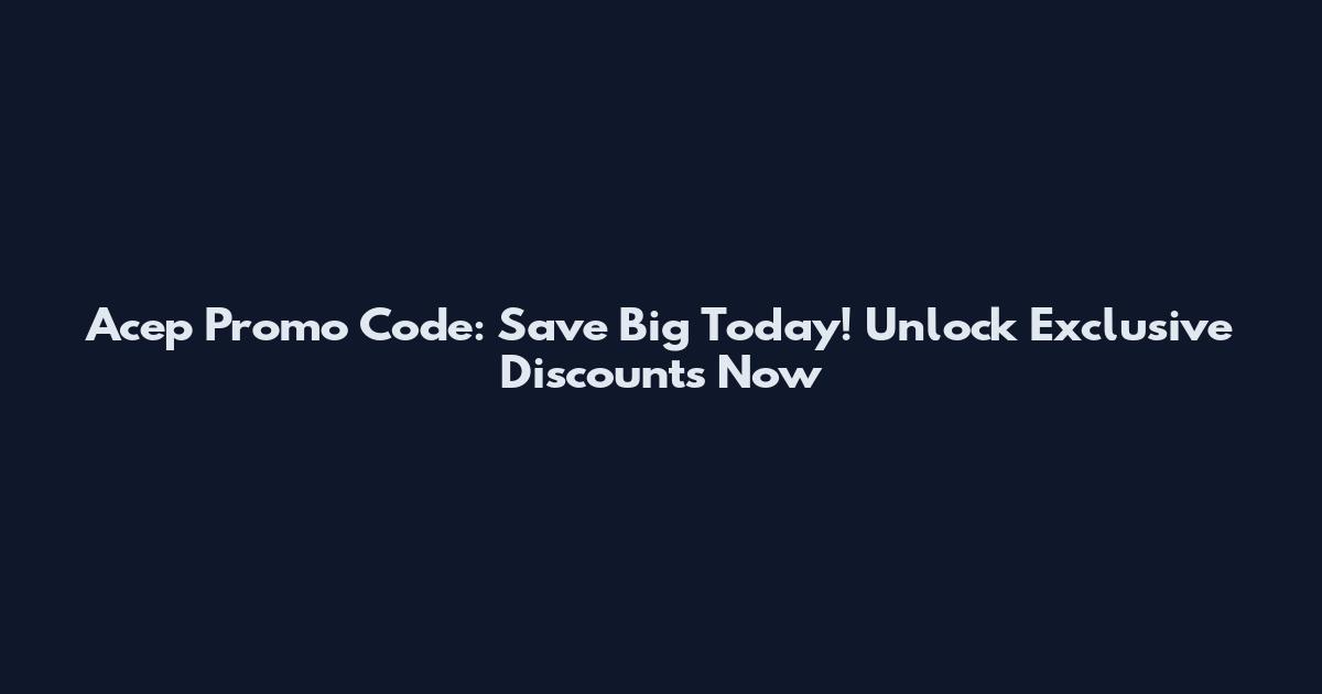 Acep Promo Code: Save Big Today! Unlock Exclusive Discounts Now