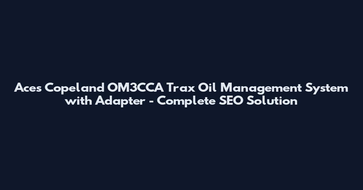 Aces Copeland OM3CCA Trax Oil Management System with Adapter - Complete SEO Solution