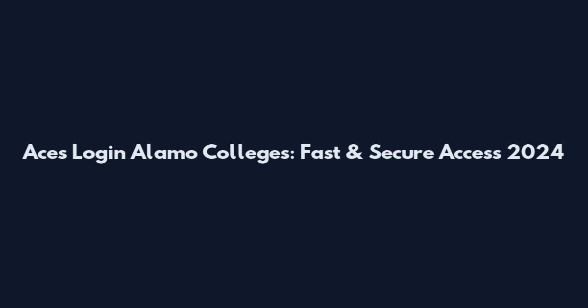 Aces Login Alamo Colleges: Fast & Secure Access 2024