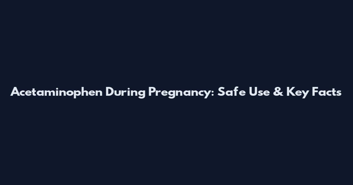 Acetaminophen During Pregnancy: Safe Use & Key Facts