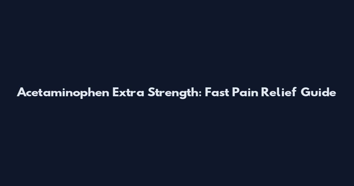 Acetaminophen Extra Strength: Fast Pain Relief Guide