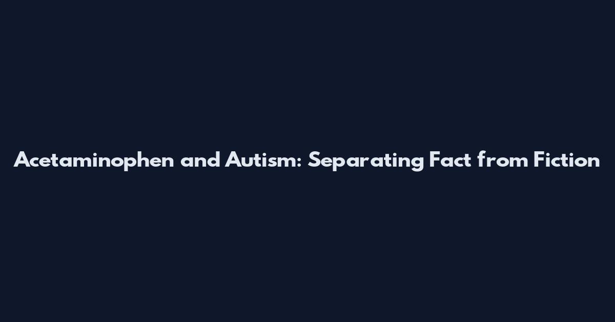 Acetaminophen and Autism: Separating Fact from Fiction