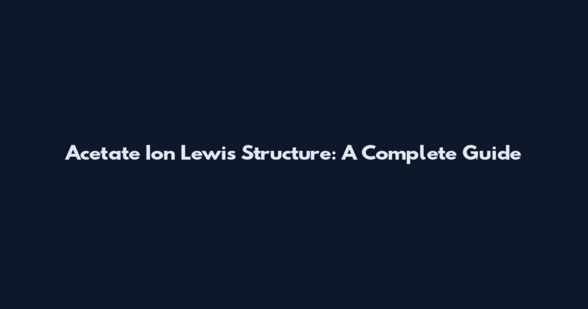 Acetate Ion Lewis Structure: A Complete Guide