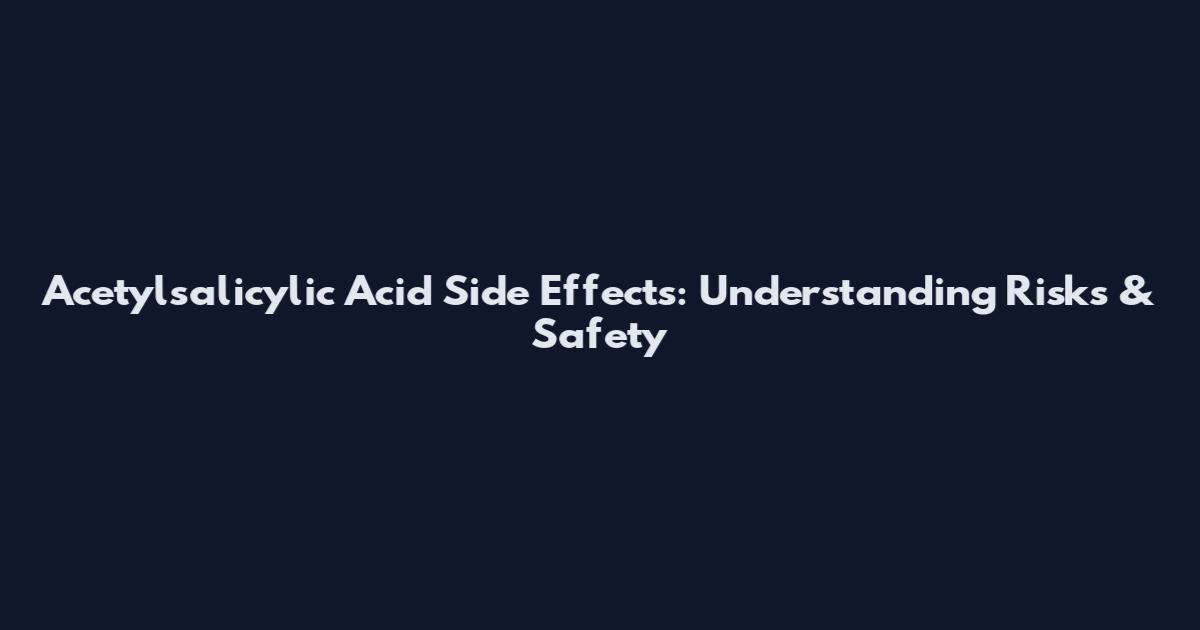 Acetylsalicylic Acid Side Effects: Understanding Risks & Safety