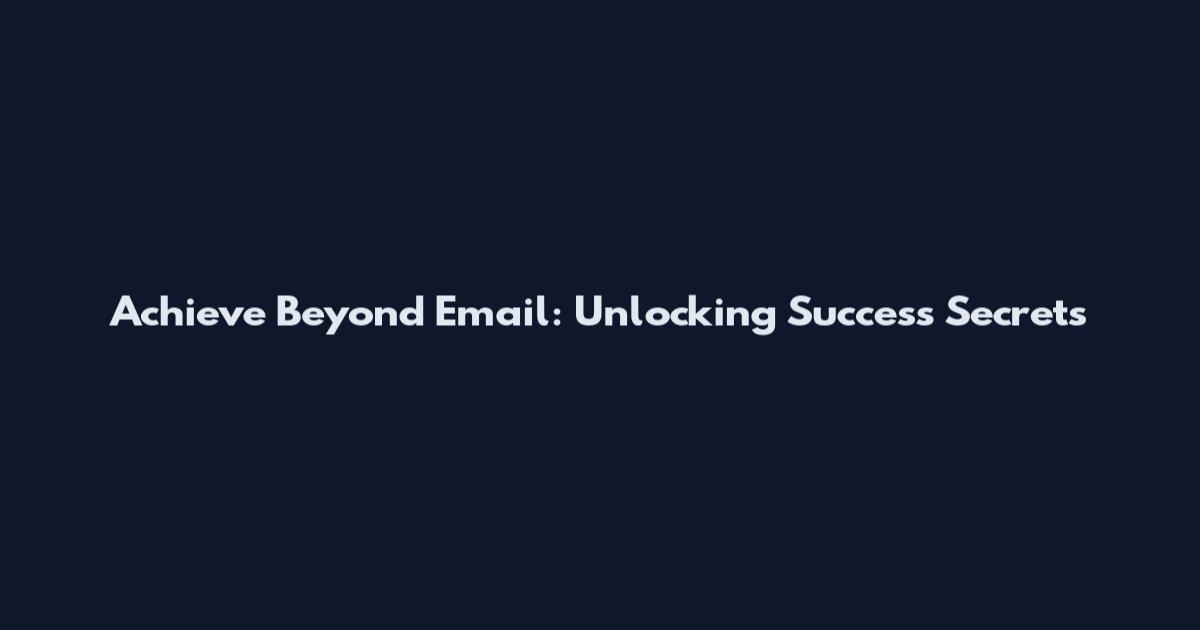 Achieve Beyond Email: Unlocking Success Secrets
