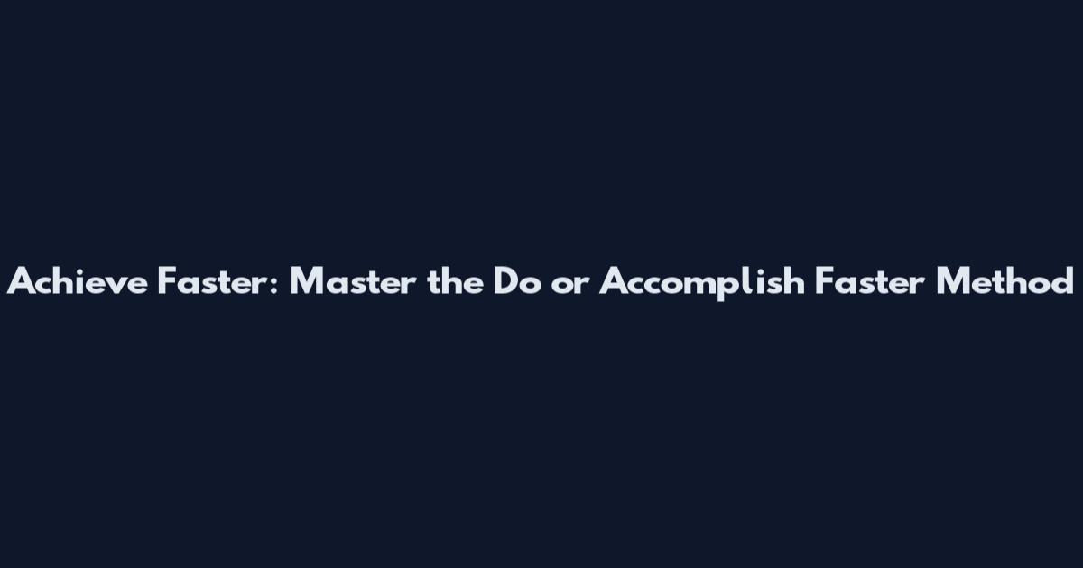 Achieve Faster: Master the Do or Accomplish Faster Method