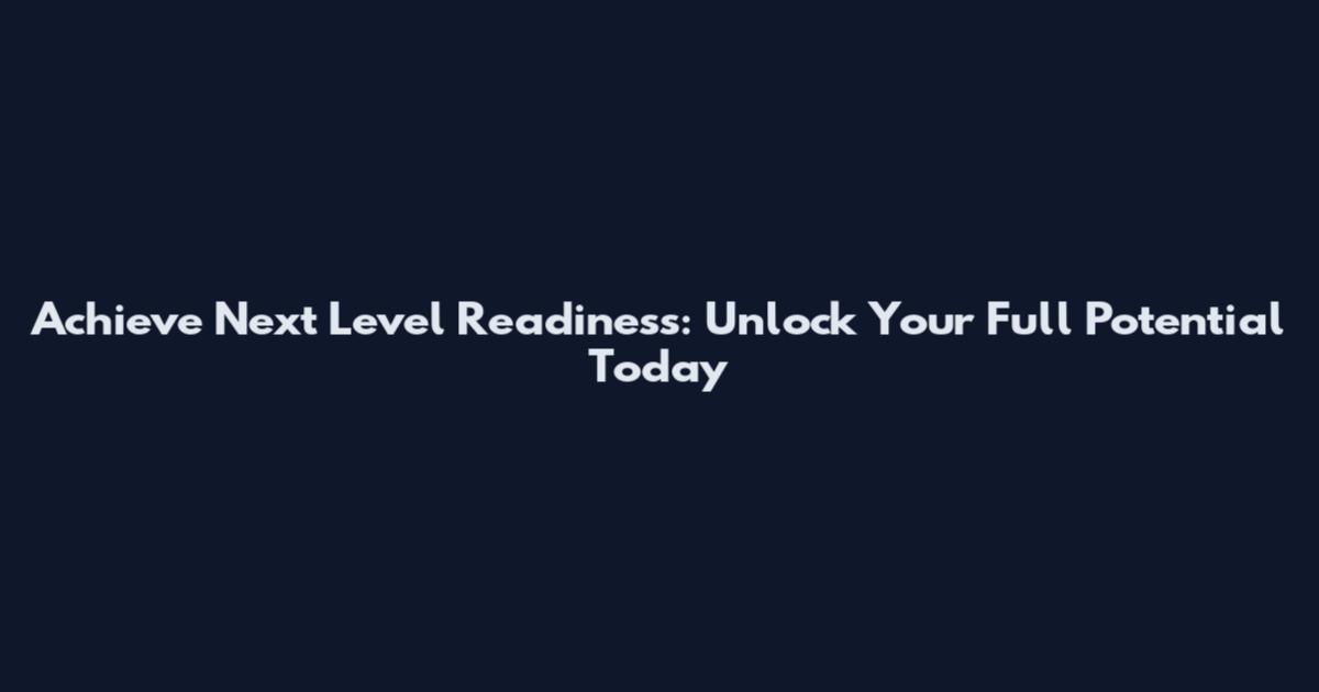 Achieve Next Level Readiness: Unlock Your Full Potential Today