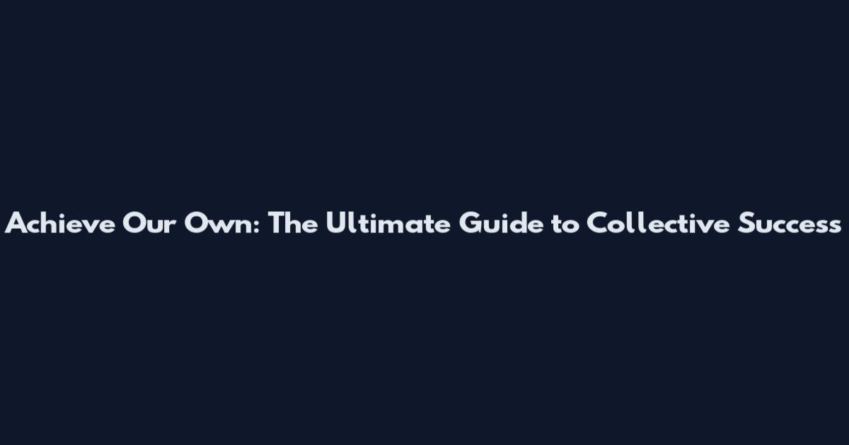 Achieve Our Own: The Ultimate Guide to Collective Success