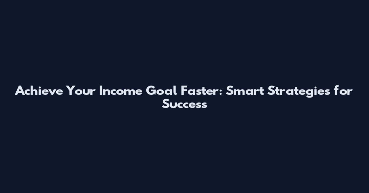 Achieve Your Income Goal Faster: Smart Strategies for Success