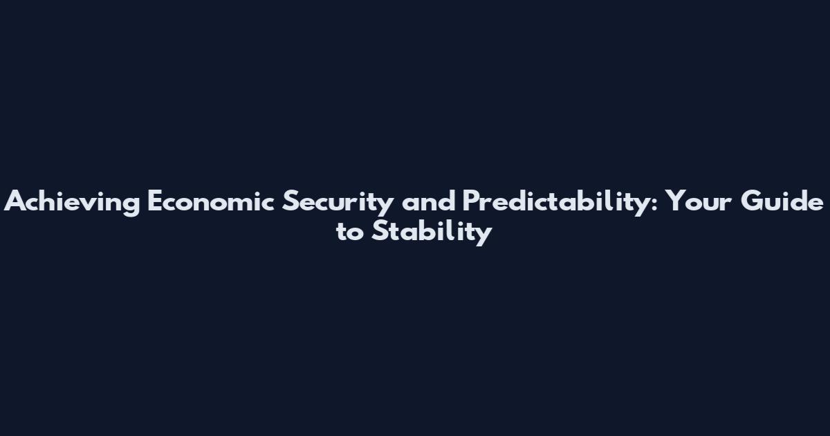 Achieving Economic Security and Predictability: Your Guide to Stability