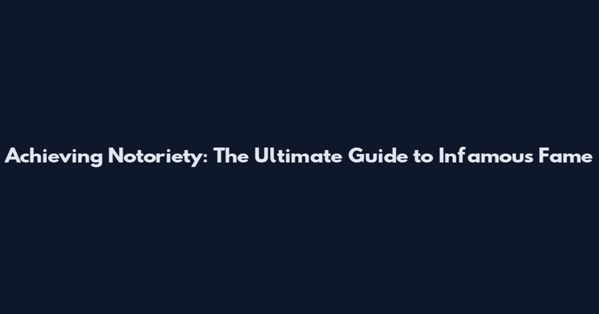 Achieving Notoriety: The Ultimate Guide to Infamous Fame