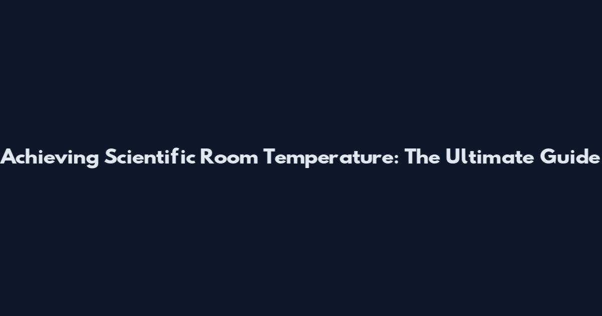 Achieving Scientific Room Temperature: The Ultimate Guide