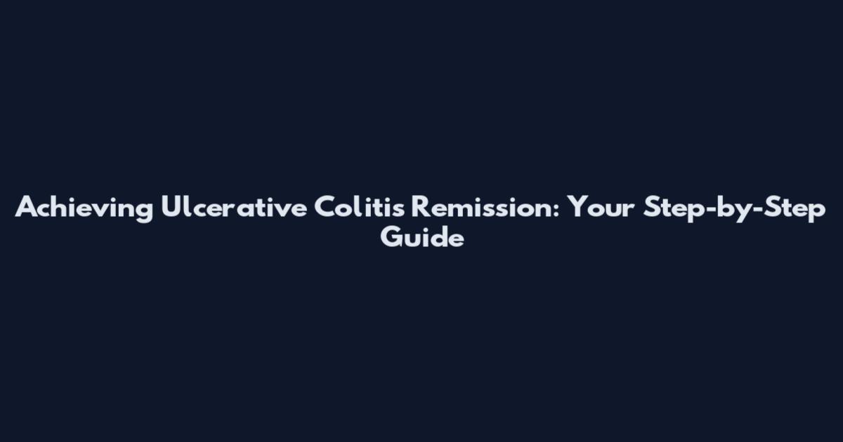 Achieving Ulcerative Colitis Remission: Your Step-by-Step Guide