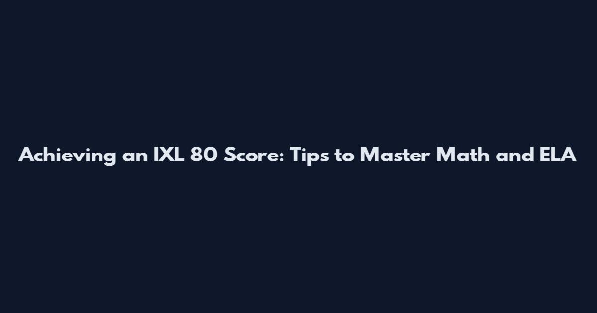 Achieving an IXL 80 Score: Tips to Master Math and ELA