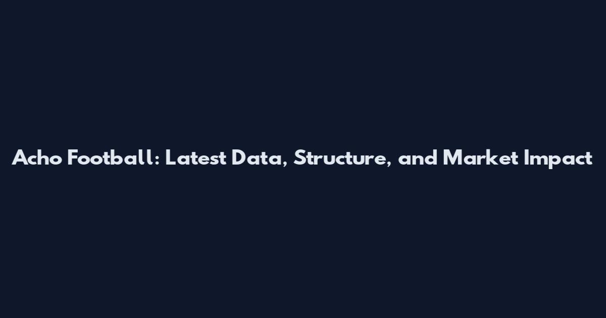 Acho Football: Latest Data, Structure, and Market Impact