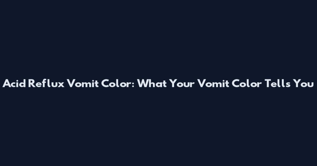 Acid Reflux Vomit Color: What Your Vomit Color Tells You
