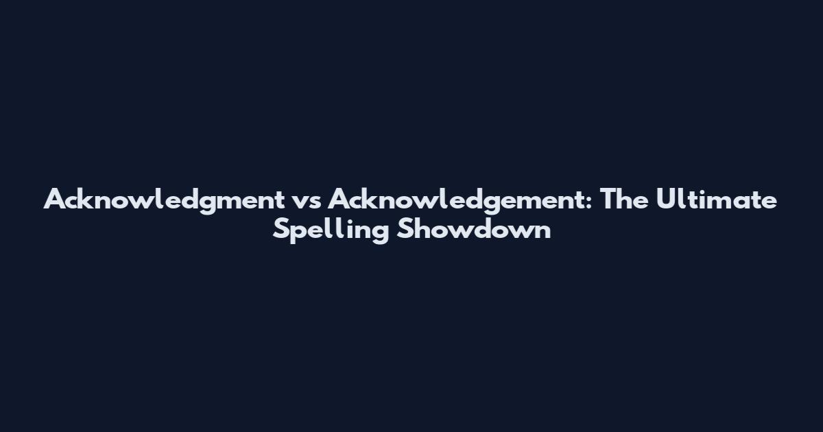 Acknowledgment vs Acknowledgement: The Ultimate Spelling Showdown