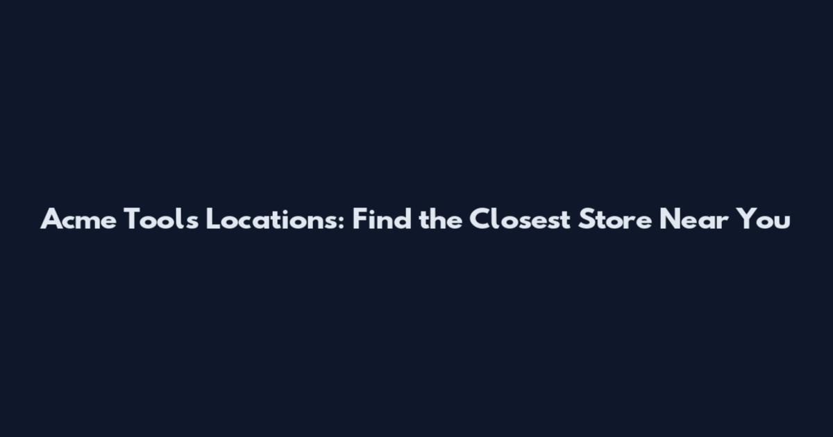 Acme Tools Locations: Find the Closest Store Near You
