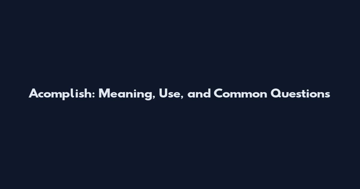 Acomplish: Meaning, Use, and Common Questions