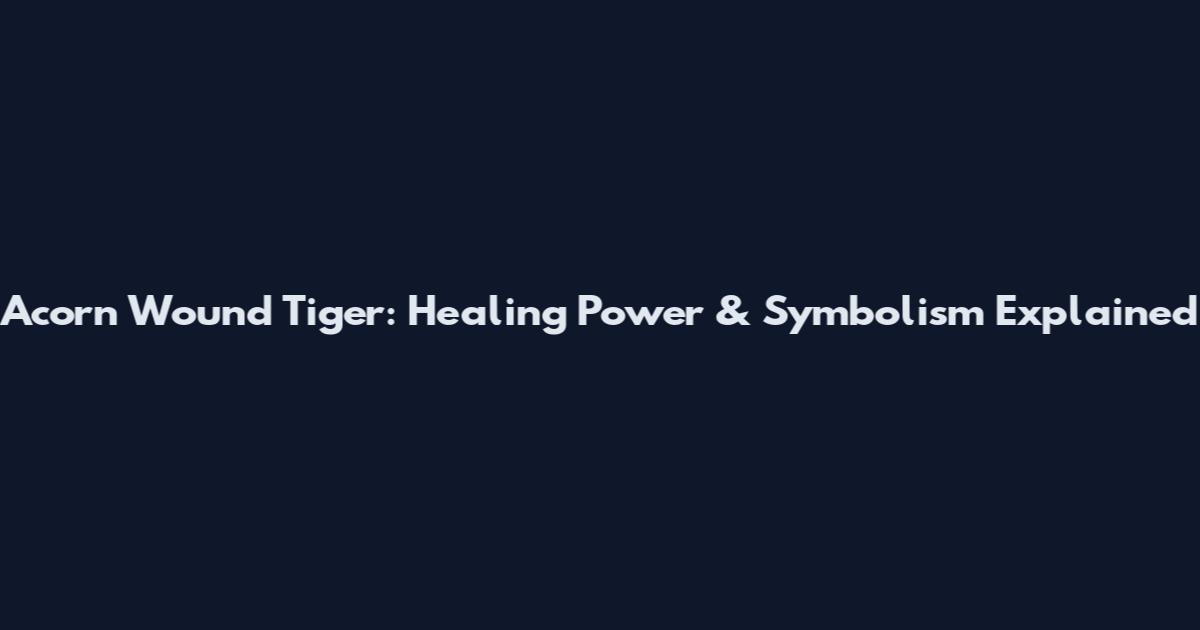 Acorn Wound Tiger: Healing Power & Symbolism Explained