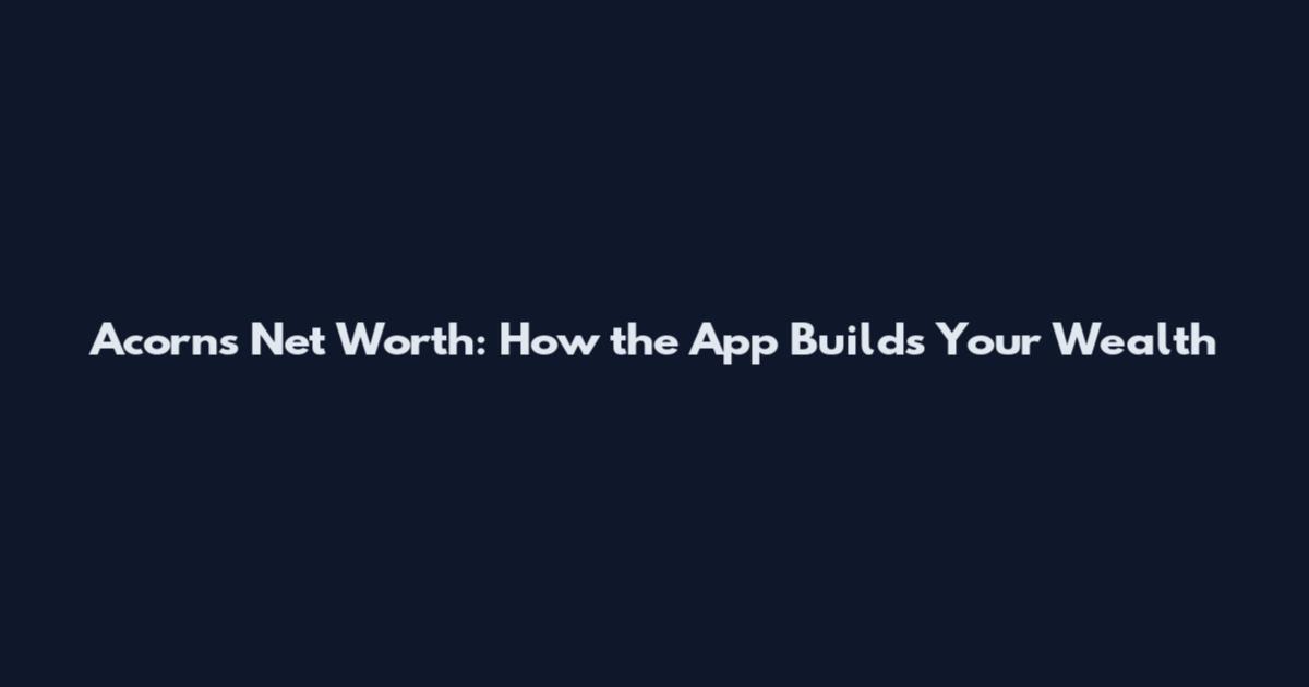 Acorns Net Worth: How the App Builds Your Wealth