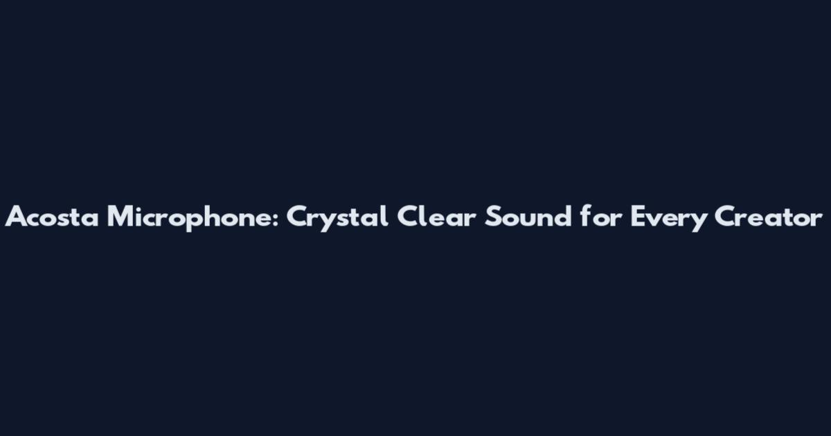 Acosta Microphone: Crystal Clear Sound for Every Creator