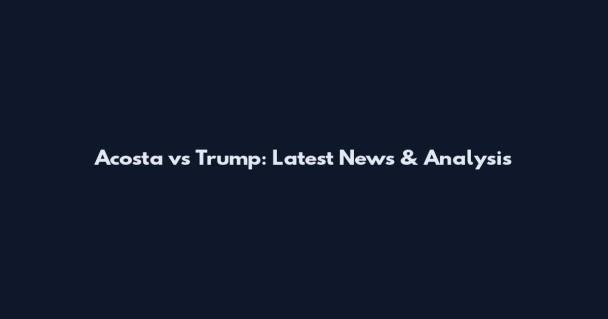 Acosta vs Trump: Latest News & Analysis