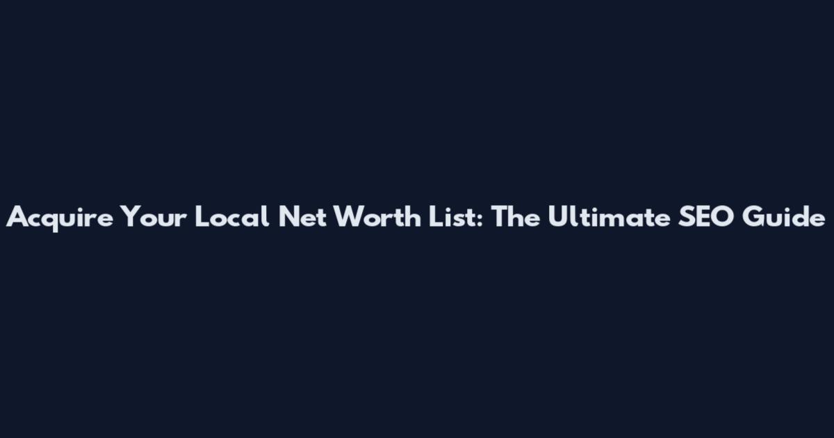 Acquire Your Local Net Worth List: The Ultimate SEO Guide