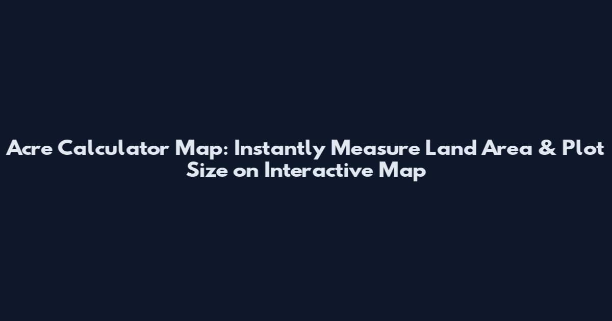 Acre Calculator Map: Instantly Measure Land Area & Plot Size on Interactive Map